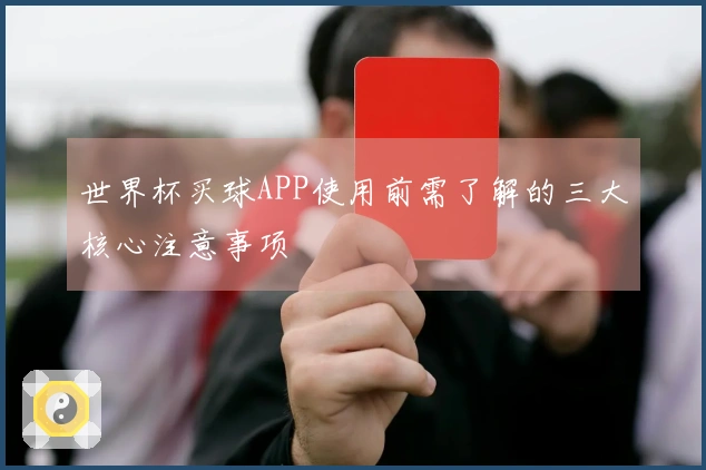 世界杯买球APP使用前需了解的三大核心注意事项